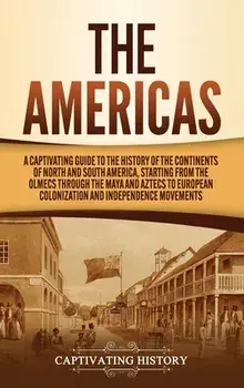 The Americas: A Captivating Guide to the History of the Continents of North and South America, Starting from the Olmecs through the/Captivating History