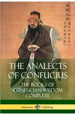The Analects of Confucius: The Books of Confucian Wisdom - Complete - James Legge