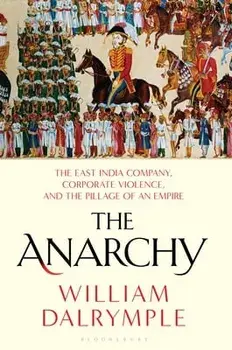 The Anarchy: The East India Company, Corporate Violence, and the Pillage of an Empire, Paperback/William Dalrymple