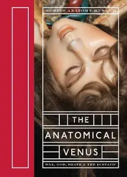 The Anatomical Venus: Wax, God, Death & the Ecstatic, Hardcover/Joanna Ebenstein