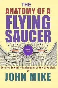 The Anatomy of a Flying Saucer: Detailed Scientific Explanaion of How UFOs WOR, Paperback/John Mike