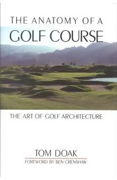 The Anatomy of a Golf Course: The Art of Golf Architecture - Tom Doak