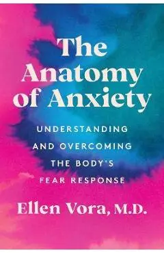 The Anatomy of Anxiety: Understanding and Overcoming the Body's Fear Response - Ellen Vora