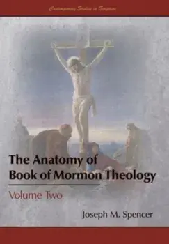 The Anatomy of Book of Mormon Theology: Volume Two, Hardcover/Joseph M. Spencer