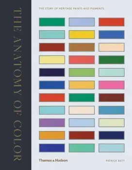 The Anatomy of Color: The Story of Heritage Paints & Pigments, Hardcover/Patrick Baty