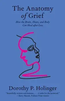 The Anatomy of Grief. How the Brain, Heart, and Body Can Heal after Loss, Paperback/Dorothy P., Ph.D. Holinger