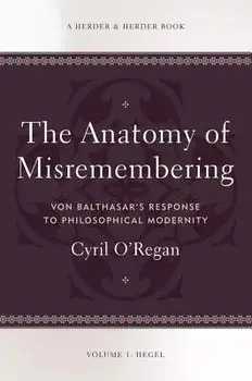 The Anatomy of Misremembering: Hegel, Volume 1: Von Balthasar's Response to Philosophical Modernity, Paperback/Cyril O'Regan