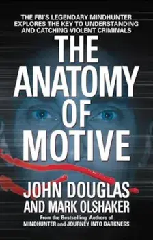 The Anatomy of Motive: The FBI's Legendary Mindhunter Explores the Key to Understanding and Catching Violent Criminals, Paperback/John E. Douglas