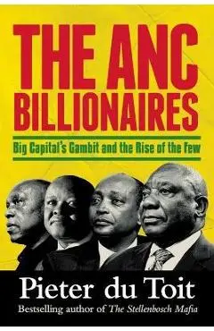 THE ANC BILLIONAIRES - Big Capital's Gambit and the Rise of the Few - Pieter H. Du Toit