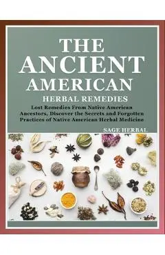 The Ancient American herbal Remedies: . Lost Remedies from Native American Ancestors, Discover the Secrets and Forgotten Practices of Native American - Sage Herbal