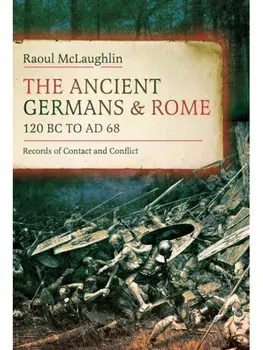 The Ancient Germans and Rome, 120 BC to AD68. Records of Contact and Conflict, Hardback/Raoul McLaughlin