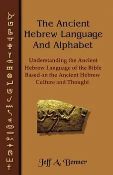 The Ancient Hebrew Language and Alphabet: Understanding the Ancient Hebrew Language of the Bible Based on Ancient Hebrew Culture and Thought, Paperback/Jeff A. Benner