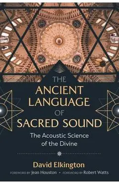 The Ancient Language of Sacred Sound: The Acoustic Science of the Divine - David Elkington