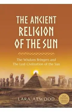 The Ancient Religion of the Sun: The Wisdom Bringers and The Lost Civilization of the Sun - Lara Atwood