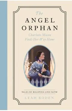 The Angel Orphan: Charlotte Mason Finds Her Way Home - Tales of Boldness and Faith - Book 1 - Leah Boden