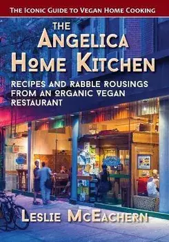 The Angelica Home Kitchen: Recipes and Rabble Rousings from an Organic Vegan Restaurant, Paperback/Leslie McEachern
