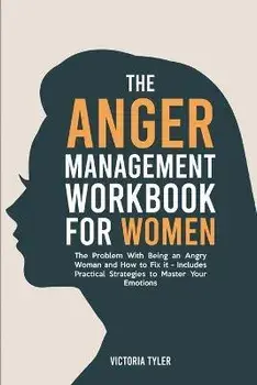 The Anger Management Workbook for Women: The Problem With Being an Angry Woman and How to Fix it - Includes 19 Practical Strategies to Master Your Emo, Paperback/Victoria Tyler