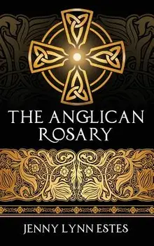 The Anglican Rosary: Going Deeper with God-Prayers and Meditations with the Protestant Rosary, Hardcover/Jenny Lynn Estes