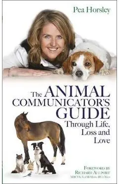 The Animal Communicator's Guide Through Life, Loss and Love - Pea Horsley