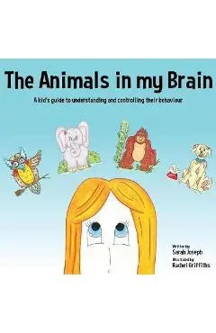 The Animals in my Brain: A kid's guide to understanding and controlling their behaviour - Sarah Joseph