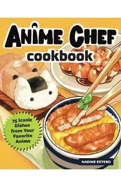 The Anime Chef Cookbook: 75 Iconic Dishes from Your Favorite Anime - Nadine Estero