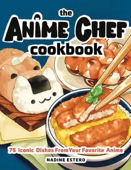 The Anime Chef Cookbook: 75 Iconic Dishes from Your Favorite Anime, Hardcover/Nadine Estero