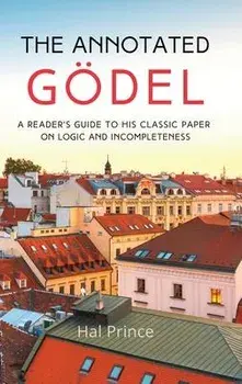 The Annotated Gödel: A Reader's Guide to his Classic Paper on Logic and Incompleteness, Hardcover/Hal Prince