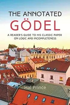 The Annotated Gödel: A Reader's Guide to his Classic Paper on Logic and Incompleteness, Paperback/Hal Prince