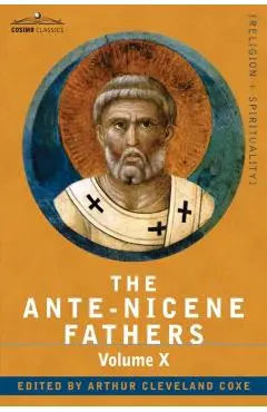 The Ante-Nicene Fathers: The Writings of the Fathers Down to A.D. 325, Volume X Bibliographic Synopsis; General Index - Reverend Alexander Roberts