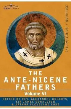 The Ante-Nicene Fathers: The Writings of the Fathers Down to A.D. 325, Volume VI Fathers of the Third Century - Gregory Thaumaturgus; Dinysius - Reverend Alexander Roberts