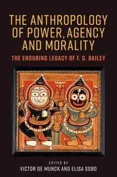The Anthropology of Power, Agency, and Morality. The Enduring Legacy of F. G. Bailey, Hardback/***