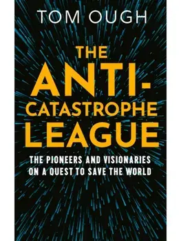 The Anti-Catastrophe League. The Pioneers and Visionaries on a Quest to Save the World, Hardback/Tom Ough