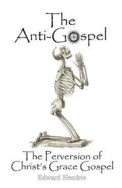 The Anti-Gospel: The Perversion of Christ's Grace Gospel - Edward Hendrie