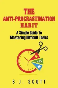 The Anti-Procrastination Habit: A Simple Guide to Mastering Difficult Tasks, Paperback/S. J. Scott