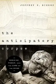 The Anticipatory Corpse: Medicine, Power, and the Care of the Dying, Paperback/Jeffrey P. Bishop