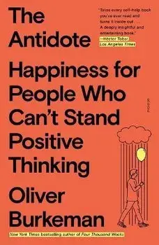 The Antidote: Happiness for People Who Can't Stand Positive Thinking, Paperback/Oliver Burkeman