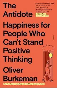 The Antidote: Happiness for People Who Can't Stand Positive Thinking - Oliver Burkeman