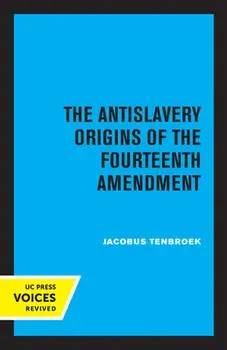 The Antislavery Origins of the Fourteenth Amendment, Paperback/Jacobus Tenbroek