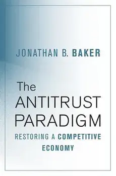The Antitrust Paradigm: Restoring a Competitive Economy, Hardcover/Jonathan B. Baker