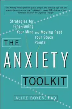 The Anxiety Toolkit: Strategies for Fine-Tuning Your Mind and Moving Past Your Stuck Points, Paperback/Alice Boyes Ph. D.