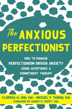 The Anxious Perfectionist: How to Manage Perfectionism-Driven Anxiety Using Acceptance and Commitment Therapy, Paperback/Clarissa W. Ong