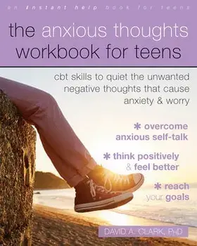 The Anxious Thoughts Workbook for Teens. CBT Skills to Quiet the Unwanted Negative Thoughts that Cause Anxiety and Worry, Paperback/David A., PhD Clark