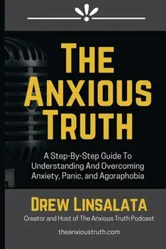 The Anxious Truth: A Step-By-Step Guide To Understanding and Overcoming Panic, Anxiety, and Agoraphobia, Paperback/Drew Linsalata