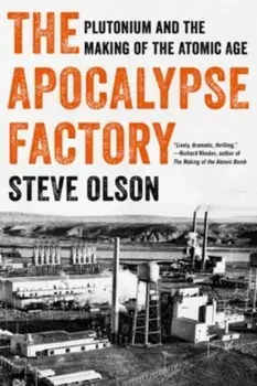The Apocalypse Factory: Plutonium and the Making of the Atomic Age, Paperback/Steve Olson