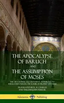 The Apocalypse of Baruch and the Assumption of Moses: The Apocryphal Old Testament, Attributed to Baruch Ben Neriah, the Scribe of Prophet Jeremiah (H, Hardcover/R. H. Charles