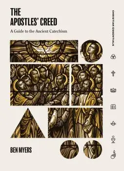 The Apostles' Creed: A Guide to the Ancient Catechism, Hardcover/Ben Myers