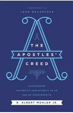 The Apostles' Creed: Discovering Authentic Christianity in an Age of Counterfeits - R. Albert Mohler Jr