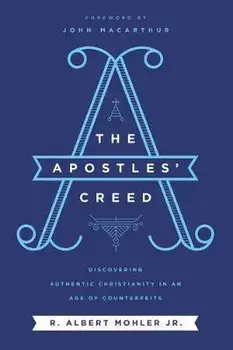 The Apostles' Creed: Discovering Authentic Christianity in an Age of Counterfeits, Paperback/R. Albert Mohler Jr
