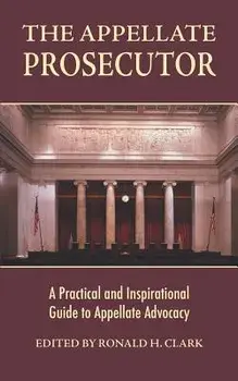 The Appellate Prosecutor: A Practical and Inspirational Guide to Appellate Advocacy, Paperback/Ronald H. Clark