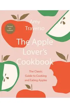 The Apple Lover's Cookbook: Revised and Updated - Amy Traverso